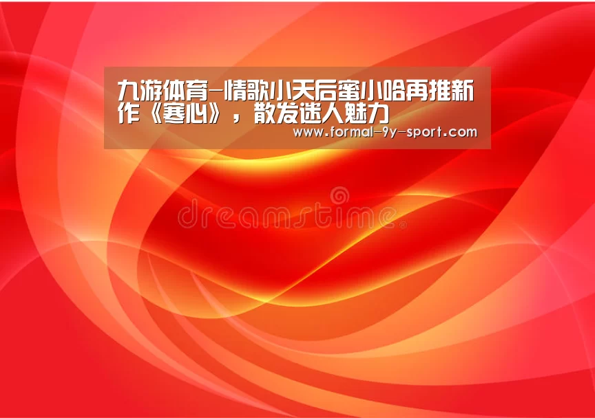 九游体育-情歌小天后蜜小哈再推新作《寒心》,散发迷人魅力(图3) 九游体育