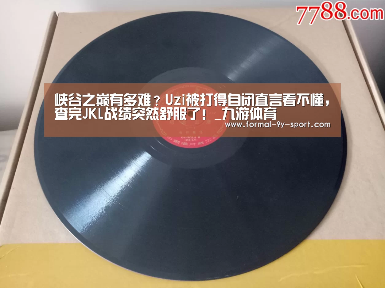 峡谷之巅有多难?Uzi被打得自闭直言看不懂,查完JKL战绩突然舒服了!_九游体育(图1) 九游体育