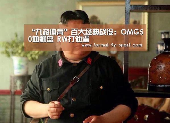 “九游体育”百大经典战役:OMG50血翻盘 RW打他蛋(图1) 九游体育