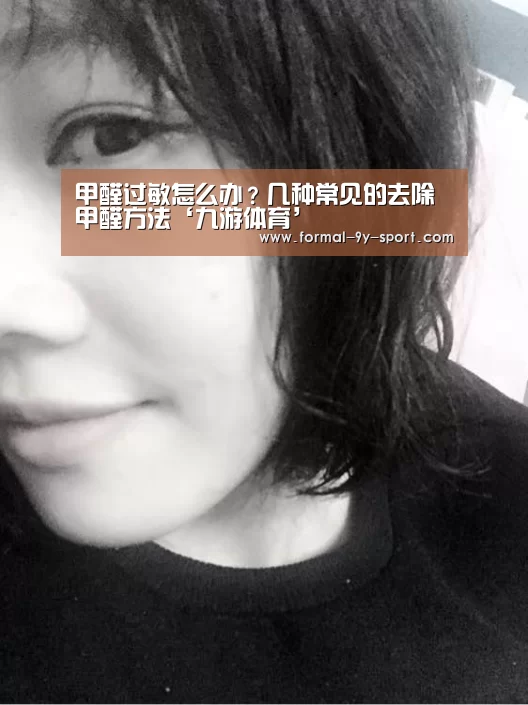 甲醛过敏怎么办?几种常见的去除甲醛方法‘九游体育’(图1) 九游体育