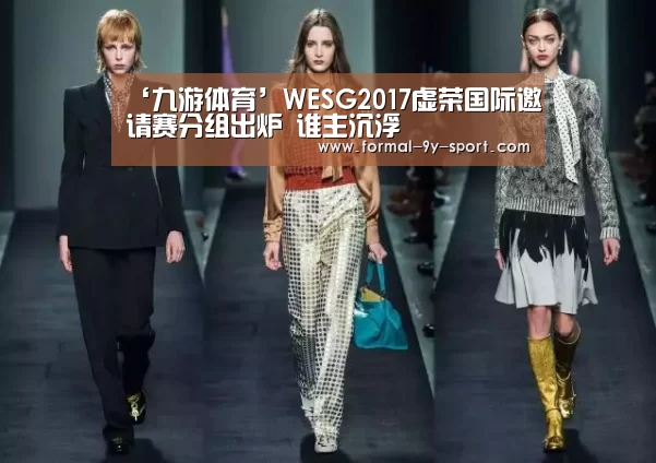 ‘九游体育’WESG2017虚荣国际邀请赛分组出炉 谁主沉浮(图1) 九游体育