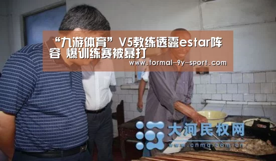 “九游体育”V5教练透露estar阵容 爆训练赛被暴打(图2) 九游体育