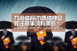 九游体育|木质楼梯安装注意事项有哪些?(图1) 九游体育