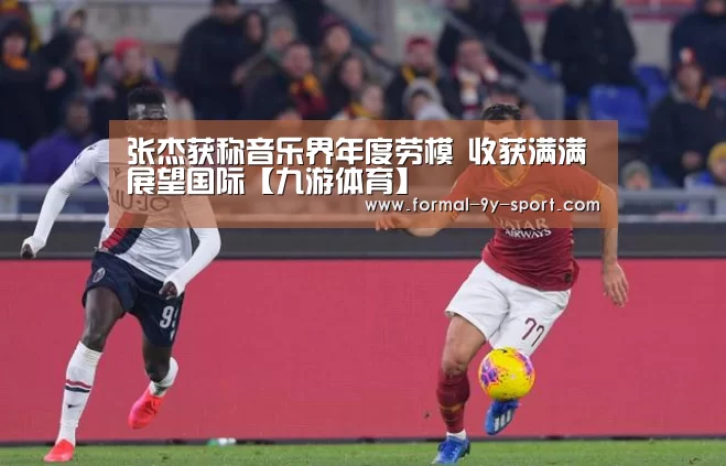 张杰获称音乐界年度劳模 收获满满展望国际【九游体育】(图1) 九游体育