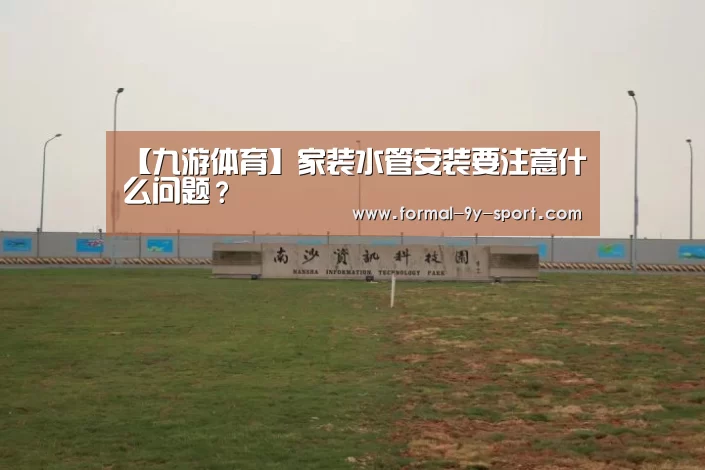 【九游体育】家装水管安装要注意什么问题?(图3) 九游体育