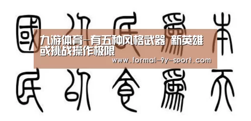 九游体育-有五种风格武器 新英雄或挑战操作极限(图4) 九游体育