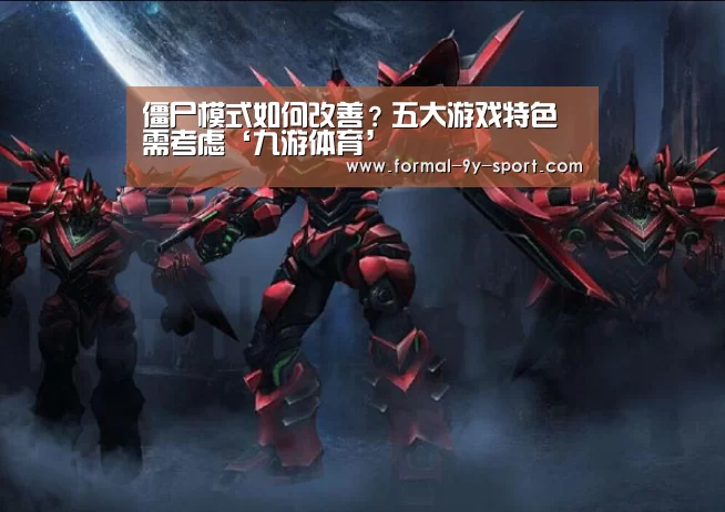 僵尸模式如何改善?五大游戏特色需考虑‘九游体育’(图1) 九游体育