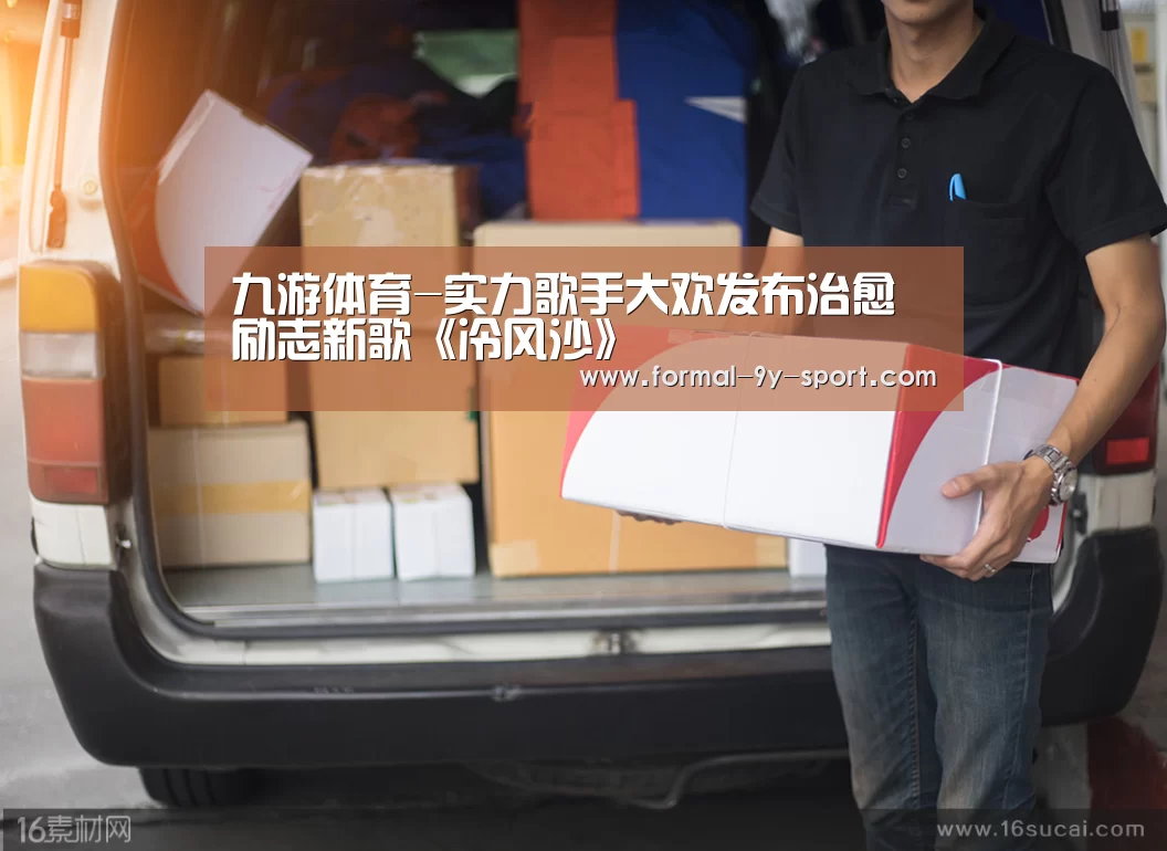 九游体育-实力歌手大欢发布治愈励志新歌《冷风沙》(图1) 九游体育