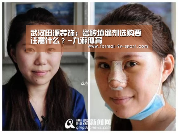 武汉田源装饰:瓷砖填缝剂选购要注意什么?-九游体育(图1) 九游体育