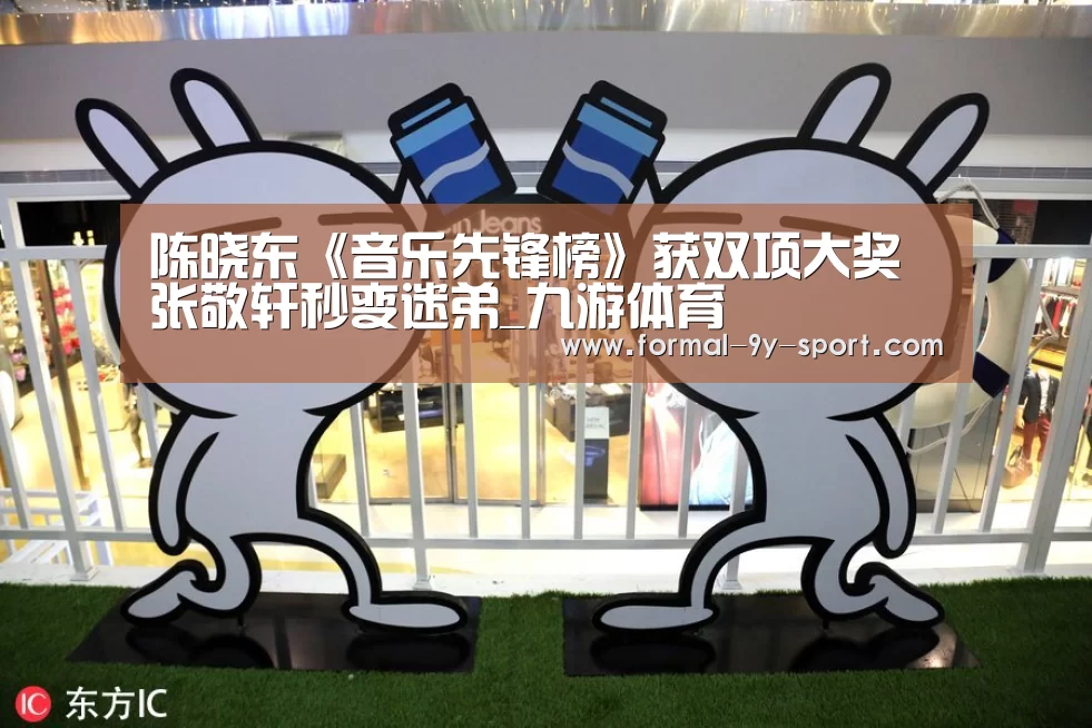 陈晓东《音乐先锋榜》获双项大奖 张敬轩秒变迷弟_九游体育(图4) 九游体育